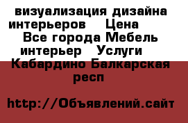 3D визуализация дизайна интерьеров! › Цена ­ 200 - Все города Мебель, интерьер » Услуги   . Кабардино-Балкарская респ.